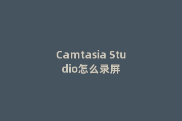 Camtasia Studio怎么录屏