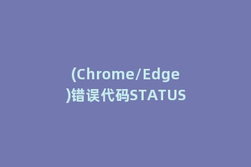 (Chrome/Edge)错误代码STATUS