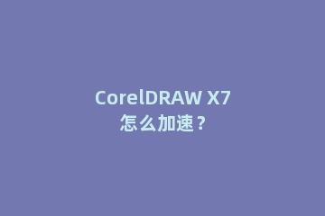 CorelDRAW X7怎么加速？