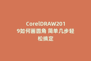 CorelDRAW2019如何画圆角 简单几步轻松搞定