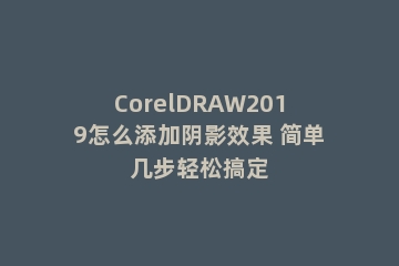 CorelDRAW2019怎么添加阴影效果 简单几步轻松搞定