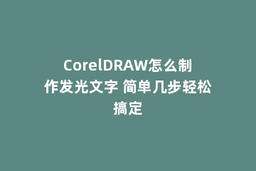 CorelDRAW怎么制作发光文字 简单几步轻松搞定