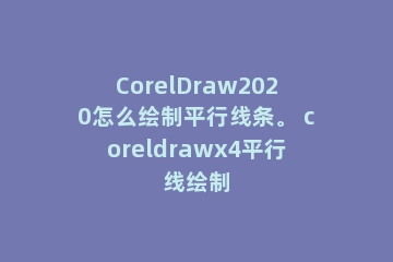 CorelDraw2020怎么绘制平行线条。 coreldrawx4平行线绘制
