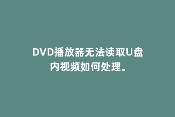 DVD播放器无法读取U盘内视频如何处理。