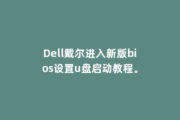 Dell戴尔进入新版bios设置u盘启动教程。