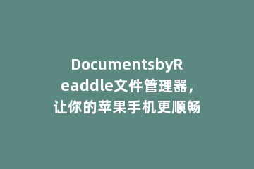 DocumentsbyReaddle文件管理器，让你的苹果手机更顺畅