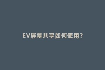 EV屏幕共享如何使用？