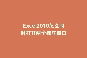 Excel2010怎么同时打开两个独立窗口