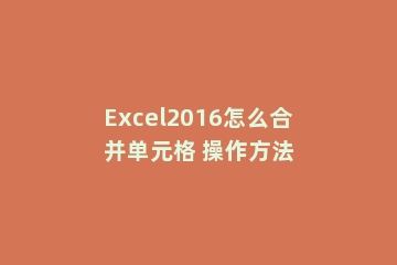 Excel2016怎么合并单元格 操作方法