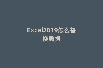 Excel2019怎么替换数据
