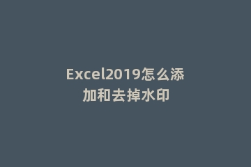 Excel2019怎么添加和去掉水印