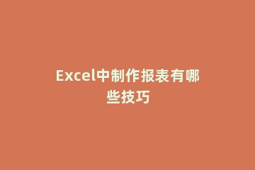 Excel中制作报表有哪些技巧