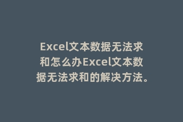 Excel文本数据无法求和怎么办Excel文本数据无法求和的解决方法。