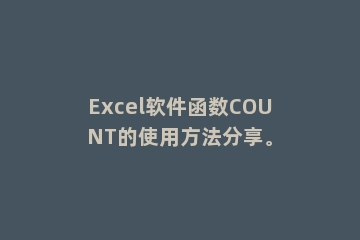 Excel软件函数COUNT的使用方法分享。