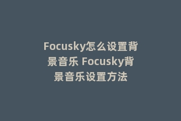 Focusky怎么设置背景音乐 Focusky背景音乐设置方法