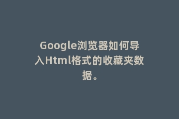 Google浏览器如何导入Html格式的收藏夹数据。