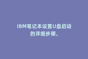 IBM笔记本设置U盘启动的详细步骤。