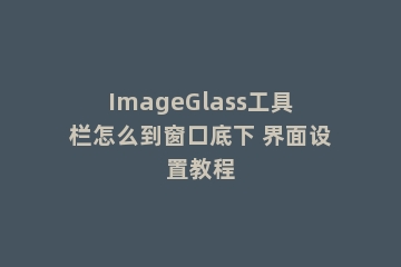 ImageGlass工具栏怎么到窗口底下 界面设置教程