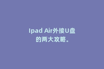 Ipad Air外接U盘的两大攻略。