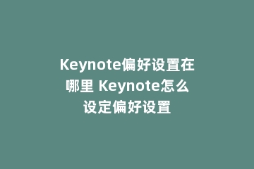 Keynote偏好设置在哪里 Keynote怎么设定偏好设置