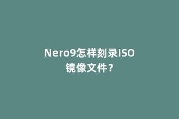Nero9怎样刻录ISO镜像文件？