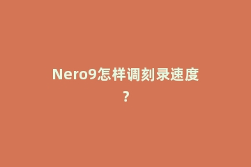 Nero9怎样调刻录速度？