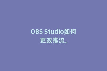 OBS Studio如何更改推流。