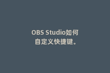OBS Studio如何自定义快捷键。
