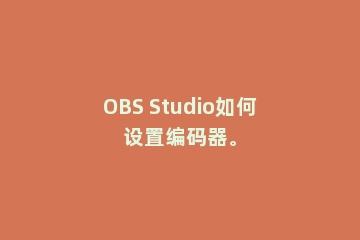 OBS Studio如何设置编码器。