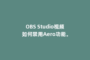 OBS Studio视频如何禁用Aero功能。