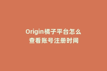 Origin橘子平台怎么查看账号注册时间