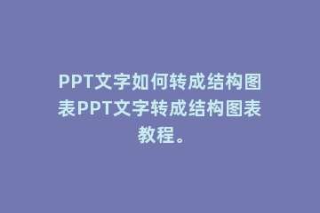 PPT文字如何转成结构图表PPT文字转成结构图表教程。