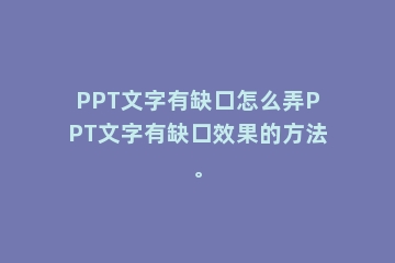 PPT文字有缺口怎么弄PPT文字有缺口效果的方法。