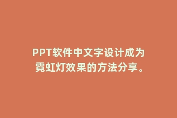 PPT软件中文字设计成为霓虹灯效果的方法分享。
