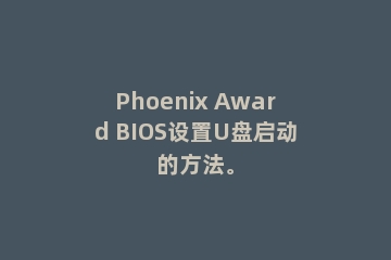 Phoenix Award BIOS设置U盘启动的方法。