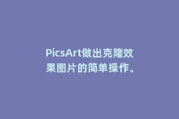 PicsArt做出克隆效果图片的简单操作。
