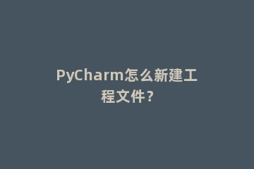 PyCharm怎么新建工程文件？
