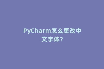 PyCharm怎么更改中文字体？