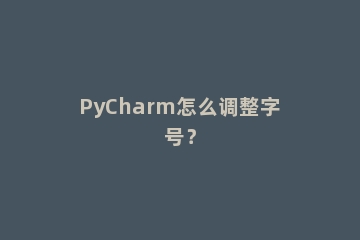 PyCharm怎么调整字号？