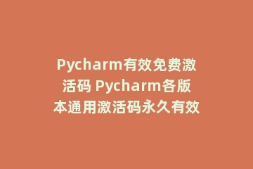 Pycharm有效免费激活码 Pycharm各版本通用激活码永久有效