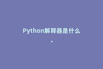Python解释器是什么。