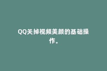 QQ关掉视频美颜的基础操作。