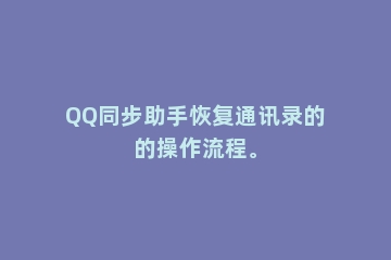 QQ同步助手恢复通讯录的的操作流程。