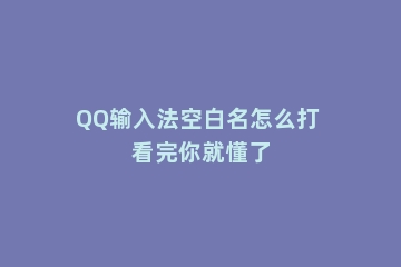 QQ输入法空白名怎么打 看完你就懂了