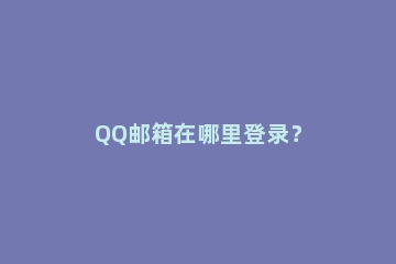 QQ邮箱在哪里登录？