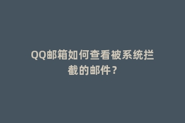 QQ邮箱如何查看被系统拦截的邮件？