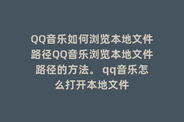 QQ音乐如何浏览本地文件路径QQ音乐浏览本地文件路径的方法。 qq音乐怎么打开本地文件