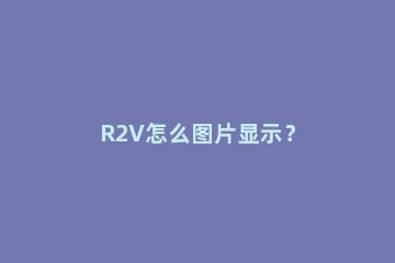 R2V怎么图片显示？
