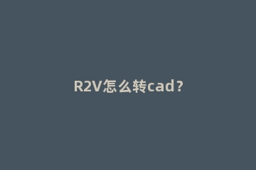 R2V怎么转cad？