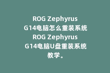 ROG Zephyrus G14电脑怎么重装系统ROG Zephyrus G14电脑U盘重装系统教学。